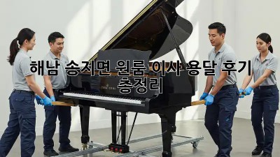 해남 송지면 원룸 이사, 용달 후기 총정리!